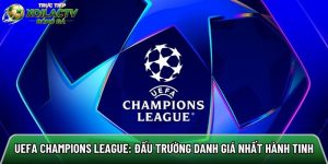 UEFA Champions League: Đấu trường danh giá nhất hành tinh